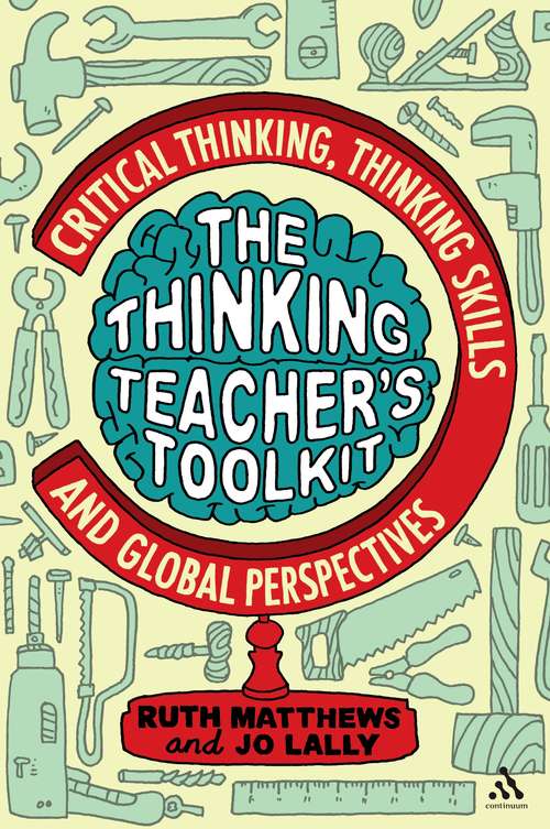 Book cover of The Thinking Teacher's Toolkit: Critical Thinking, Thinking Skills and Global Perspectives