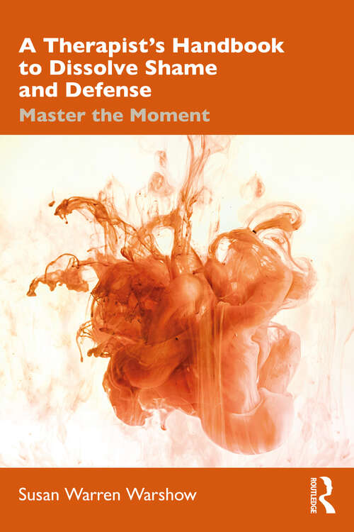 Book cover of A Therapist’s Handbook to Dissolve Shame and Defense: Master the Moment