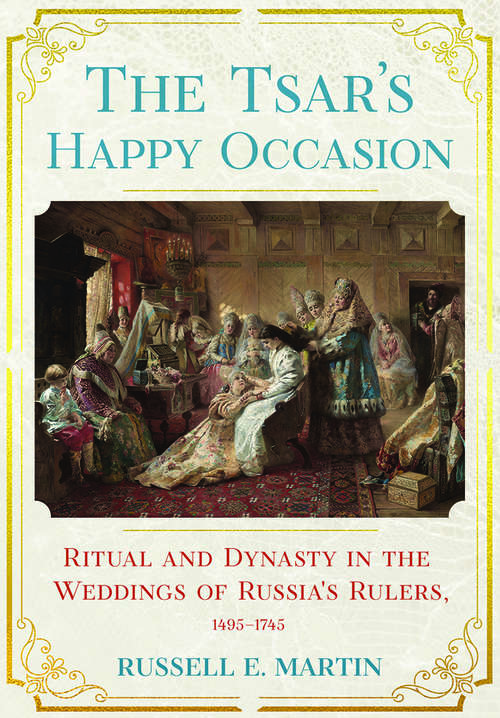 Book cover of The Tsar's Happy Occasion: Ritual and Dynasty in the Weddings of Russia's Rulers, 1495–1745 (NIU Series in Slavic, East European, and Eurasian Studies)