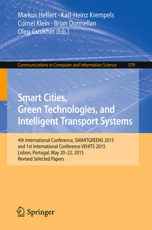 Book cover of Smart Cities, Green Technologies, and Intelligent Transport Systems: 4th International Conference, SMARTGREENS 2015, and 1st International Conference VEHITS 2015, Lisbon, Portugal, May 20-22, 2015, Revised Selected Papers (1st ed. 2015) (Communications in Computer and Information Science #579)