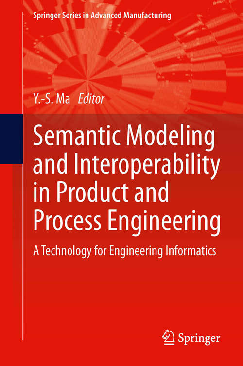 Book cover of Semantic Modeling and Interoperability in Product and Process Engineering: A Technology for Engineering Informatics (2013) (Springer Series in Advanced Manufacturing)