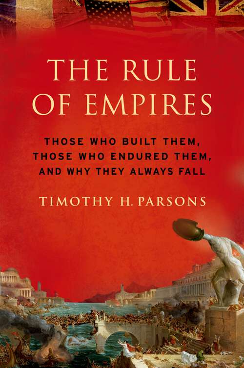 Book cover of The Rule of Empires: Those Who Built Them, Those Who Endured Them, and Why They Always Fall