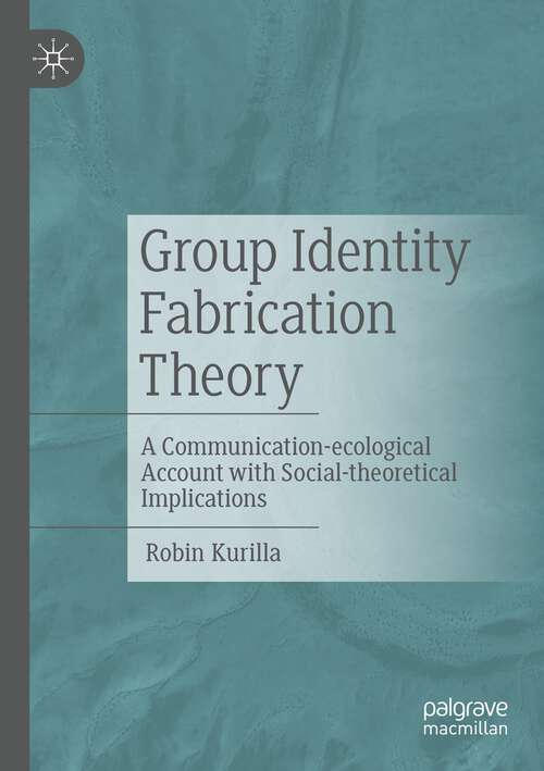 Book cover of Group Identity Fabrication Theory: A Communication-ecological Account with Social-theoretical Implications (1st ed. 2023)