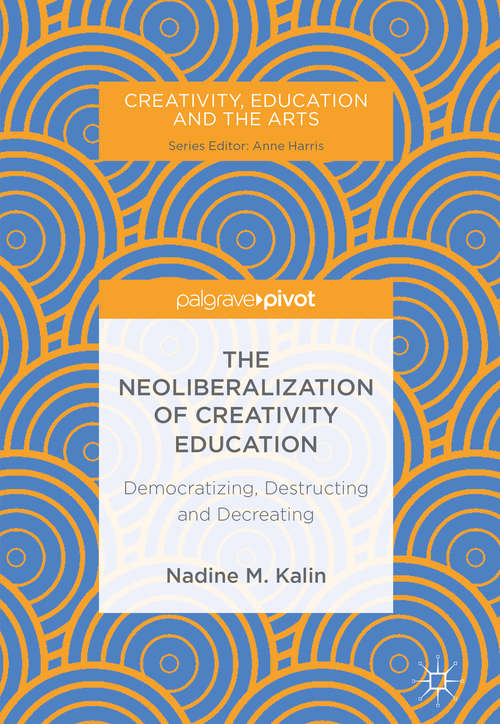 Book cover of The Neoliberalization of Creativity Education: Democratizing, Destructing and Decreating