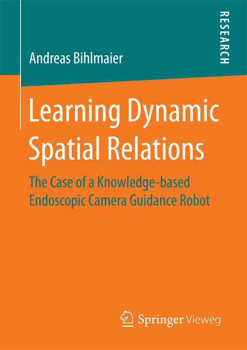 Book cover of Learning Dynamic Spatial Relations: The Case of a Knowledge-based Endoscopic Camera Guidance Robot (1st ed. 2016)