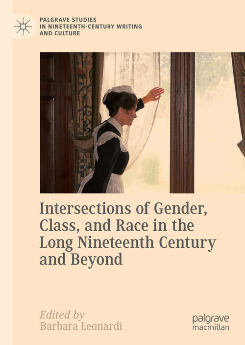 Book cover of Intersections of Gender, Class, and Race in the Long Nineteenth Century and Beyond (1st ed. 2018) (Palgrave Studies in Nineteenth-Century Writing and Culture)