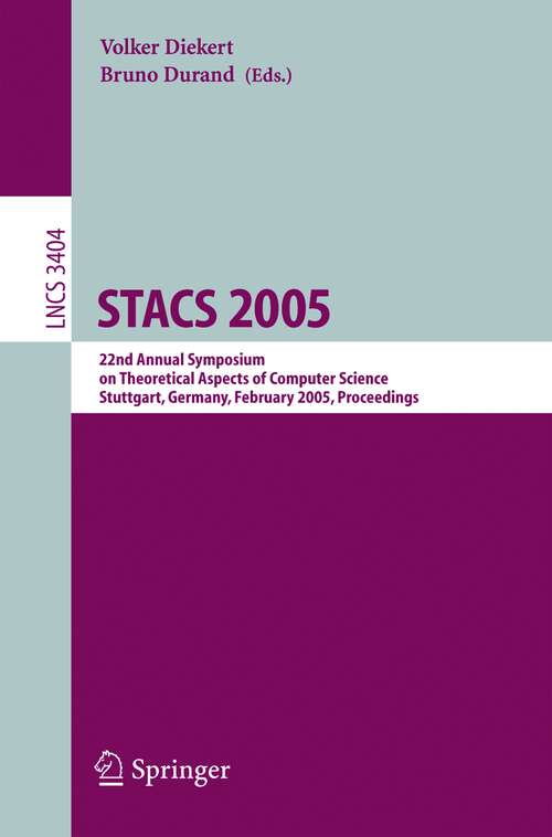 Book cover of STACS 2005: 22nd Annual Symposium on Theoretical Aspects of Computer Science, Stuttgart, Germany, February 24-26, 2004, Proceedings (2005) (Lecture Notes in Computer Science #3404)