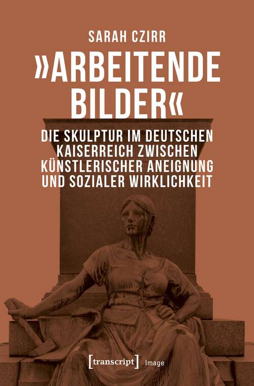 Book cover of »Arbeitende Bilder«: Die Skulptur im Deutschen Kaiserreich zwischen künstlerischer Aneignung und sozialer Wirklichkeit (Image #135)