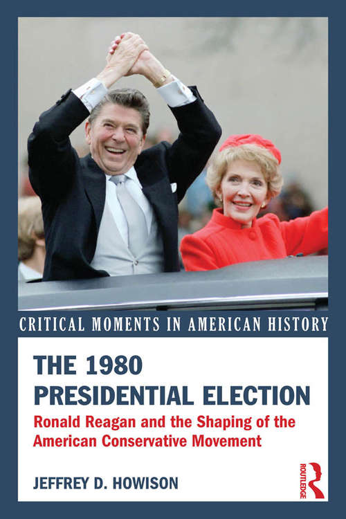 Book cover of The 1980 Presidential Election: Ronald Reagan and the Shaping of the American Conservative Movement (Critical Moments in American History)