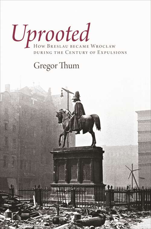 Book cover of Uprooted: How Breslau Became Wroclaw during the Century of Expulsions