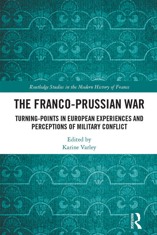 Book cover of The Franco-Prussian War: Turning-Points in European Experiences and Perceptions of Military Conflict (Routledge Studies in the Modern History of France)