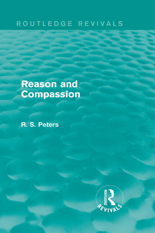 Book cover of Reason and Compassion: The Lindsay Memorial Lectures Delivered at the University of Keele, February-March 1971 and The Swarthmore Lecture Delivered to the Society of Friends 1972 by Richard S. Peters (Routledge Revivals: R. S. Peters on Education and Ethics)