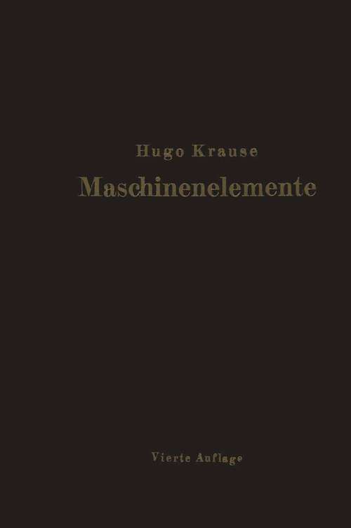 Book cover of Maschinenelemente: Leitfaden zur Berechnung und Konstruktion für technische Mittelschulen, Gewerbe- und Werkmeisterschulen sowie zum Gebrauche in der Praxis (4. Aufl. 1922)