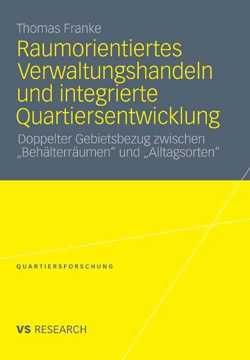 Book cover of Raumorientiertes Verwaltungshandeln und integrierte Quartiersentwicklung: Doppelter Gebietsbezug zwischen „Behälterräumen“ und „Alltagsorten“ (2011) (Quartiersforschung)