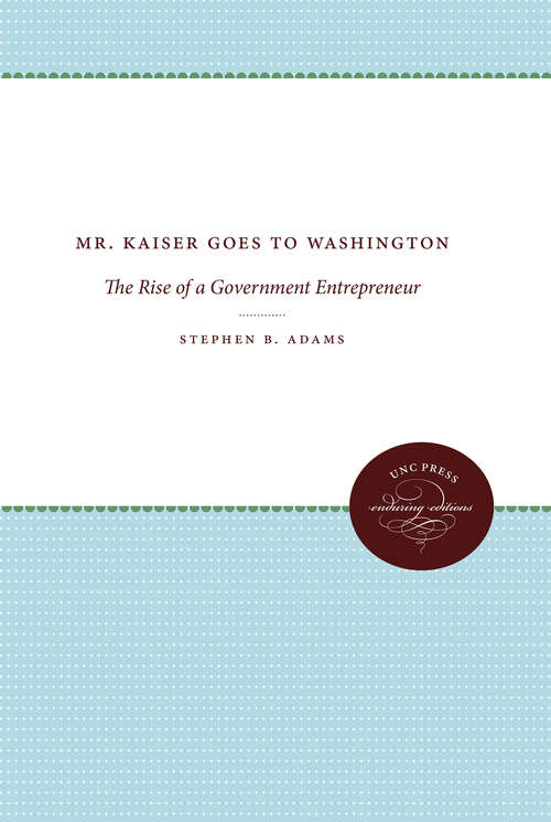 Book cover of Mr. Kaiser Goes to Washington: The Rise of a Government Entrepreneur (2) (The Luther H. Hodges Jr. and Luther H. Hodges Sr. Series on Business, Entrepreneurship, and Public Policy: No. 2)