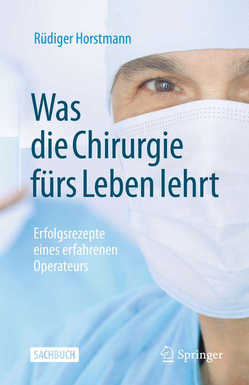 Book cover of Was die Chirurgie fürs Leben lehrt: Erfolgsrezepte eines erfahrenen Operateurs (1. Aufl. 2022)