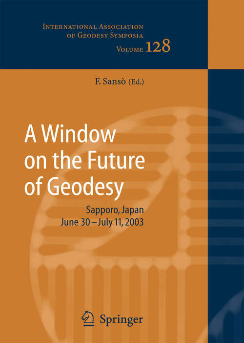 Book cover of A Window on the Future of Geodesy: Proceedings of the International Association of Geodesy. IAG General Assembly, Sapporo, Japan June 30 - July 11, 2003 (2005) (International Association of Geodesy Symposia #128)