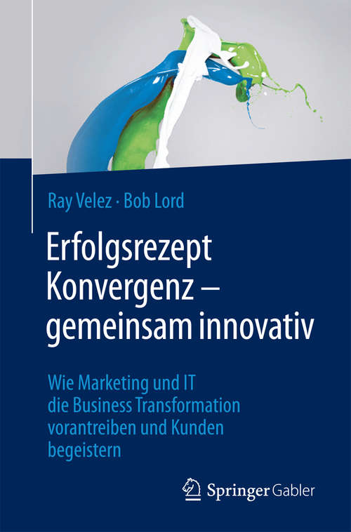 Book cover of Erfolgsrezept Konvergenz – gemeinsam innovativ: Wie Marketing und IT die Business Transformation vorantreiben und Kunden begeistern