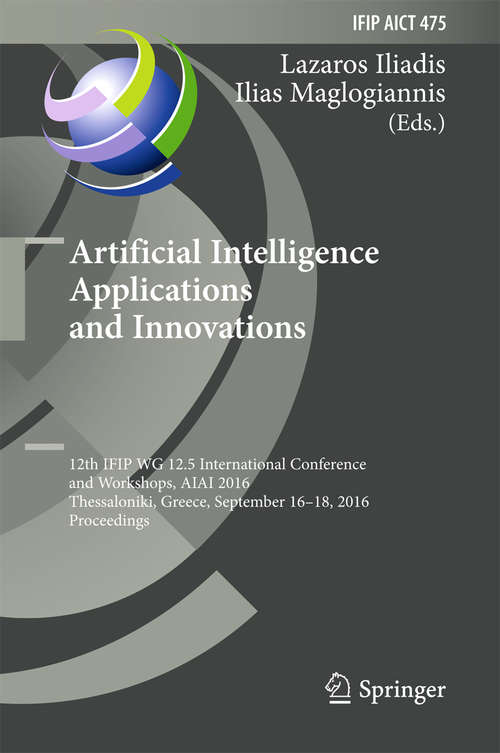 Book cover of Artificial Intelligence Applications and Innovations: 12th IFIP WG 12.5 International Conference and Workshops, AIAI 2016, Thessaloniki, Greece, September 16-18, 2016, Proceedings (1st ed. 2016) (IFIP Advances in Information and Communication Technology #475)