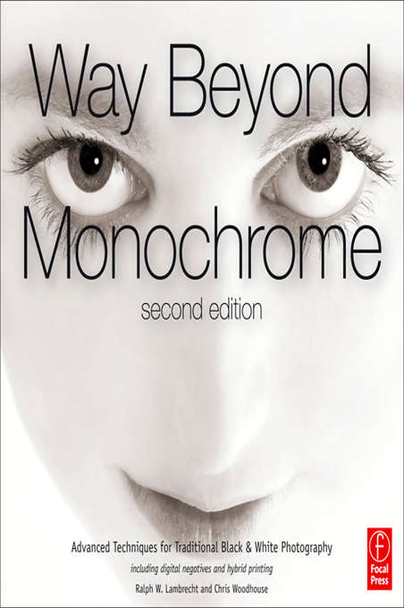 Book cover of Way Beyond Monochrome 2e: Advanced Techniques for Traditional Black & White Photography including digital negatives and hybrid printing