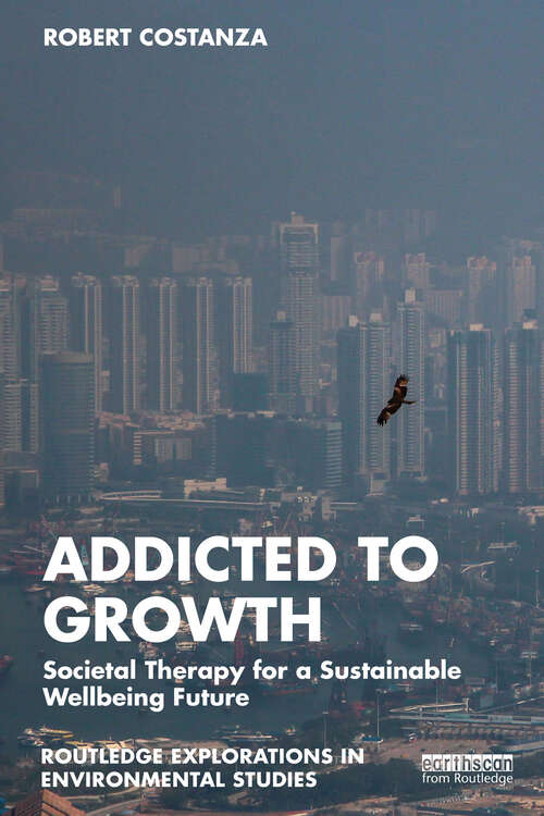 Book cover of Addicted to Growth: Societal Therapy for a Sustainable Wellbeing Future (Routledge Explorations in Environmental Studies)