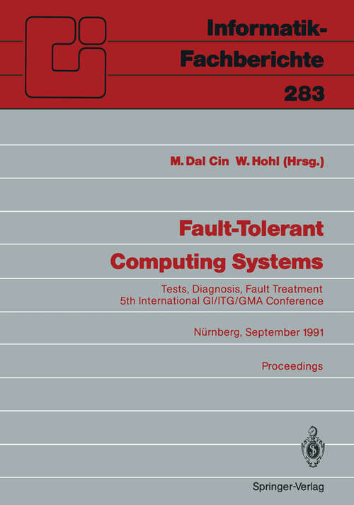 Book cover of Fault-Tolerant Computing Systems: Tests, Diagnosis, Fault Treatment 5th International GI/ITG/GMA Conference Nürnberg, September 25–27, 1991 Proceedings (1991) (Informatik-Fachberichte #283)