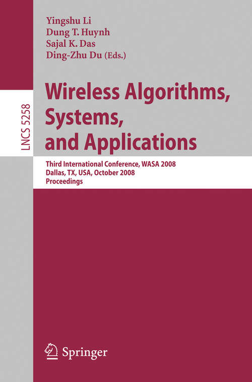 Book cover of Wireless Algorithms, Systems, and Applications: Third International Conference, WASA 2008, Dallas, TX, USA, October 26-28, 2008, Proceedings (2008) (Lecture Notes in Computer Science #5258)