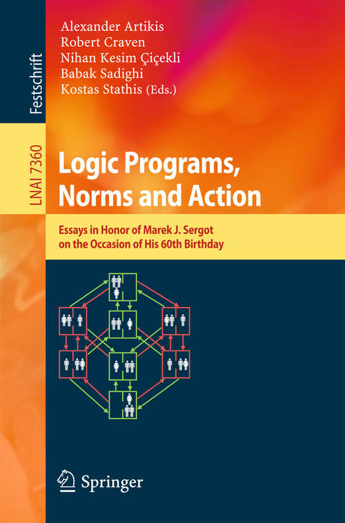 Book cover of Logic Programs, Norms and Action: Essays in Honor of Marek J. Sergot on the Occasion of His 60th Birthday (2012) (Lecture Notes in Computer Science #7360)