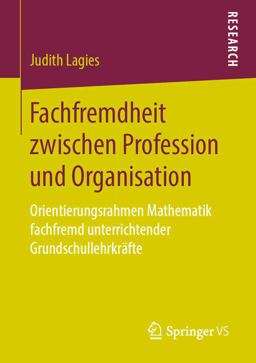 Book cover of Fachfremdheit zwischen Profession und Organisation: Orientierungsrahmen Mathematik fachfremd unterrichtender Grundschullehrkräfte (1. Aufl. 2020)