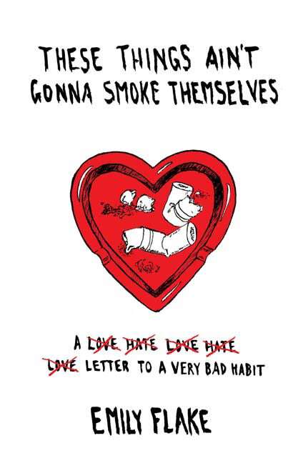 Book cover of These Things Ain't Gonna Smoke Themselves: A Love/Hate/Love/Hate/Love Letter to a Very Bad Habit