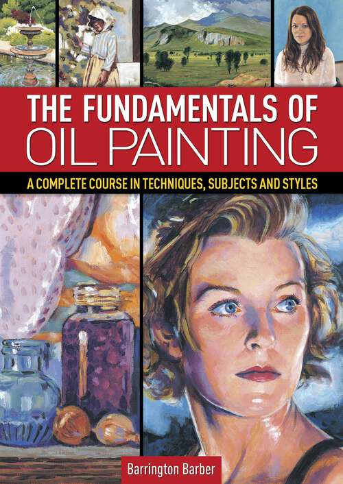 Book cover of The Fundamentals of Oil Painting: A Complete Course in Techniques, Subjects and Styles