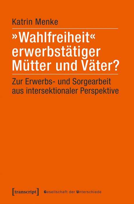 Book cover of »Wahlfreiheit« erwerbstätiger Mütter und Väter?: Zur Erwerbs- und Sorgearbeit aus intersektionaler Perspektive (Gesellschaft der Unterschiede #53)